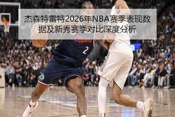 杰森特雷特2026年NBA赛季表现数据及新秀赛季对比深度分析